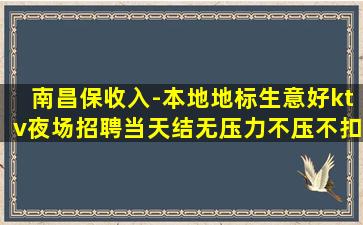 南昌保收入-本地地标生意好ktv夜场招聘当天结无压力不压不扣