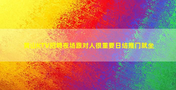 黄山KTV招聘夜场跟对人很重要日结推门就坐